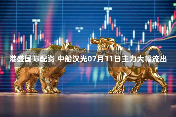 港盛国际配资 中船汉光07月11日主力大幅流出