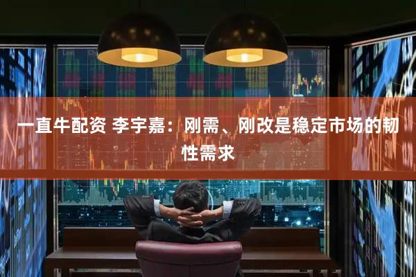 一直牛配资 李宇嘉：刚需、刚改是稳定市场的韧性需求