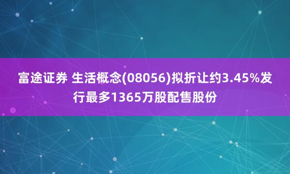 富途证券 生活概念(08056)拟折让约3.45%发行最多1365万股配售股份