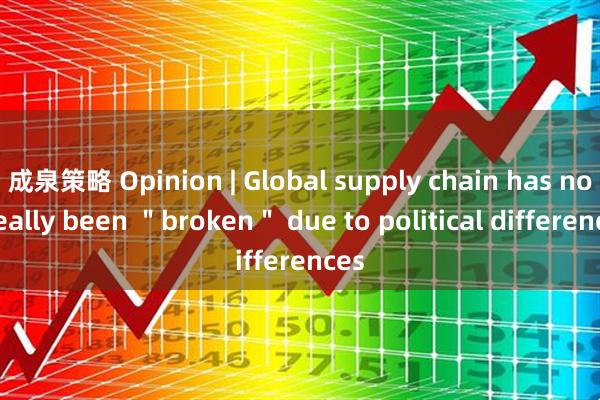 成泉策略 Opinion | Global supply chain has not really been ＂broken＂ due to political differences