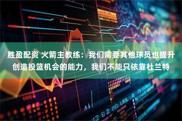 胜盈配资 火箭主教练：我们需要其他球员也提升创造投篮机会的能力，我们不能只依靠杜兰特