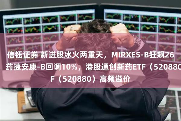 信钰证券 新进股冰火两重天，MIRXES-B狂飙26%一枝独秀，药捷安康-B回调10%，港股通创新药ETF（520880）高频溢价