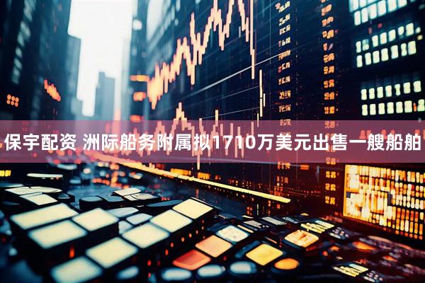 保宇配资 洲际船务附属拟1710万美元出售一艘船舶