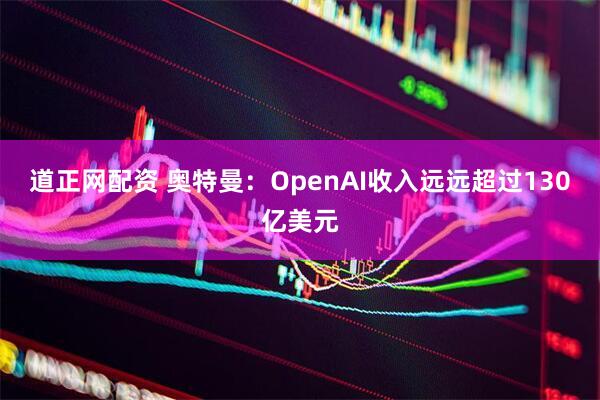 道正网配资 奥特曼：OpenAI收入远远超过130亿美元