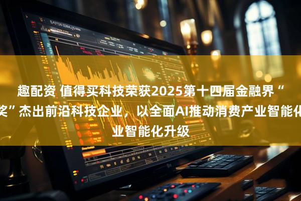 趣配资 值得买科技荣获2025第十四届金融界“金智奖”杰出前沿科技企业，以全面AI推动消费产业智能化升级