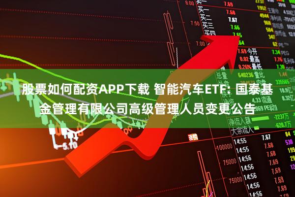 股票如何配资APP下载 智能汽车ETF: 国泰基金管理有限公司高级管理人员变更公告