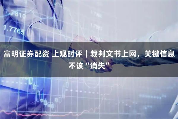 富明证券配资 上观时评｜裁判文书上网，关键信息不该“消失”