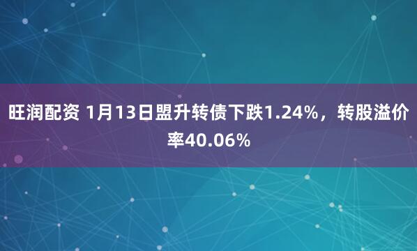 旺润配资 1月13日盟升转债下跌1.24%，转股溢价率40.06%