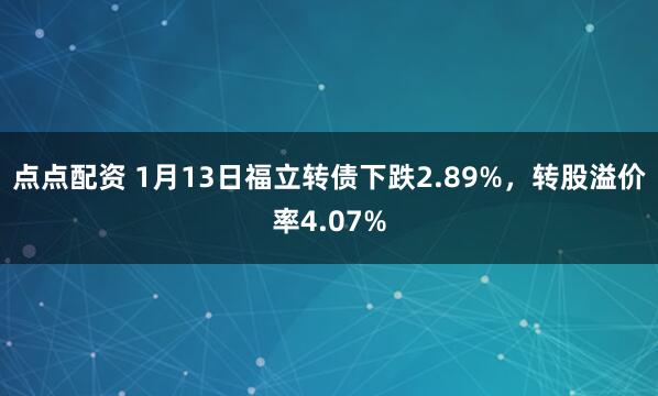 点点配资 1月13日福立转债下跌2.89%，转股溢价率4.07%