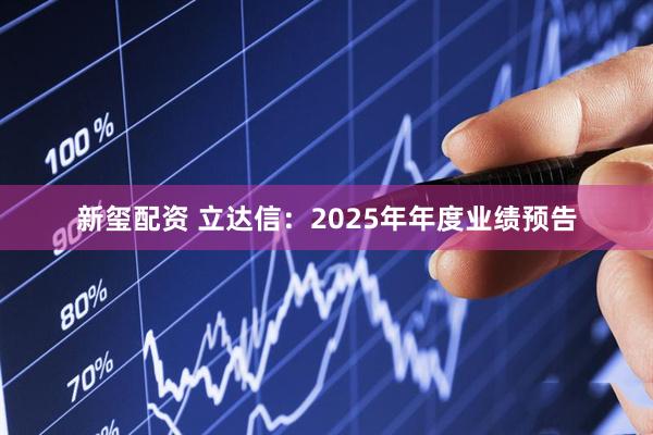 新玺配资 立达信：2025年年度业绩预告